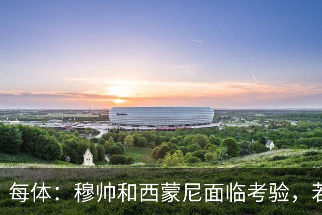 每体：穆帅和西蒙尼面临考验，若被巴萨拉开分差将遭到质疑